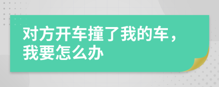 对方开车撞了我的车，我要怎么办