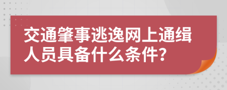 交通肇事逃逸网上通缉人员具备什么条件？