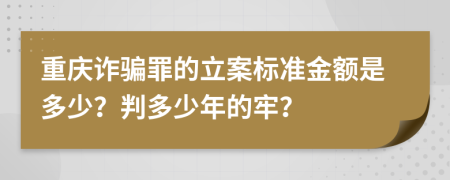 重庆诈骗罪的立案标准金额是多少？判多少年的牢？