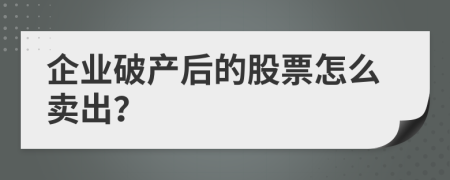 企业破产后的股票怎么卖出？