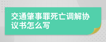 交通肇事罪死亡调解协议书怎么写