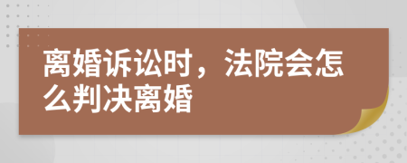 离婚诉讼时，法院会怎么判决离婚