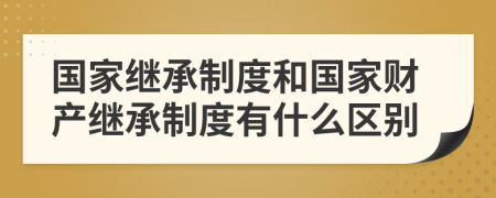 国家继承制度和国家财产继承制度有什么区别