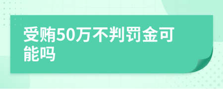 受贿50万不判罚金可能吗