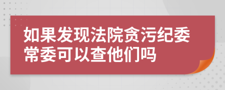 如果发现法院贪污纪委常委可以查他们吗