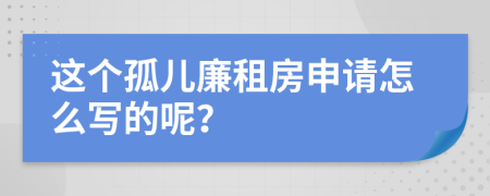 这个孤儿廉租房申请怎么写的呢？