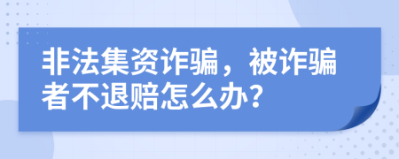 非法集资诈骗，被诈骗者不退赔怎么办？