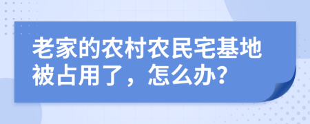 老家的农村农民宅基地被占用了，怎么办？