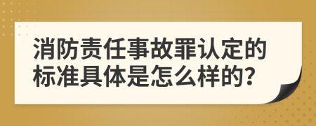 消防责任事故罪认定的标准具体是怎么样的？