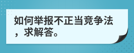 如何举报不正当竞争法，求解答。