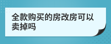 全款购买的房改房可以卖掉吗