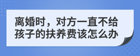 离婚时，对方一直不给孩子的扶养费该怎么办