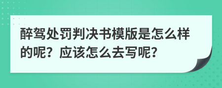 醉驾处罚判决书模版是怎么样的呢？应该怎么去写呢？