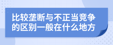 比较垄断与不正当竞争的区别一般在什么地方