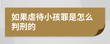 如果虐待小孩罪是怎么判刑的