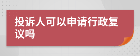 投诉人可以申请行政复议吗