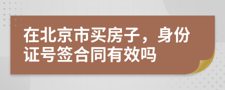 在北京市买房子，身份证号签合同有效吗