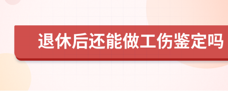 退休后还能做工伤鉴定吗