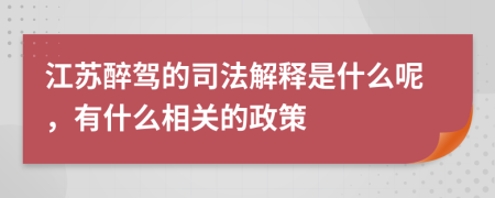 江苏醉驾的司法解释是什么呢，有什么相关的政策