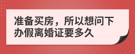 准备买房，所以想问下办假离婚证要多久