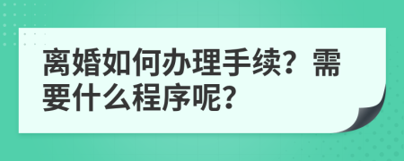 离婚如何办理手续？需要什么程序呢？