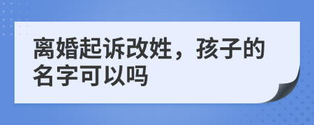 离婚起诉改姓，孩子的名字可以吗