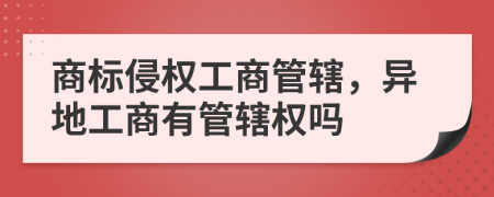 商标侵权工商管辖，异地工商有管辖权吗