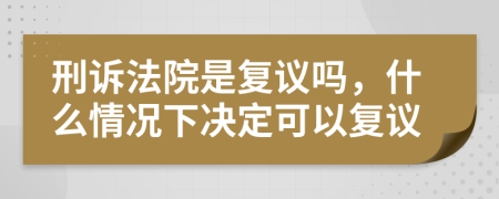 刑诉法院是复议吗，什么情况下决定可以复议