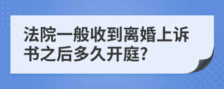 法院一般收到离婚上诉书之后多久开庭?