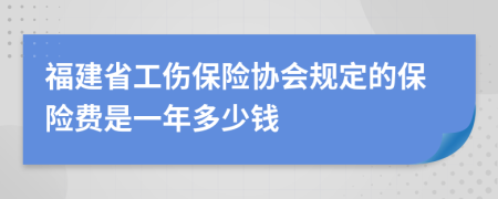 福建省工伤保险协会规定的保险费是一年多少钱