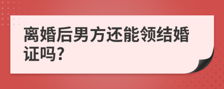 离婚后男方还能领结婚证吗?