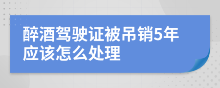 醉酒驾驶证被吊销5年应该怎么处理