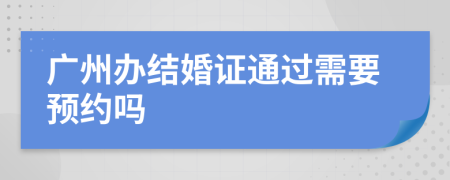广州办结婚证通过需要预约吗