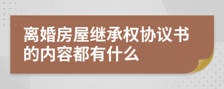 离婚房屋继承权协议书的内容都有什么