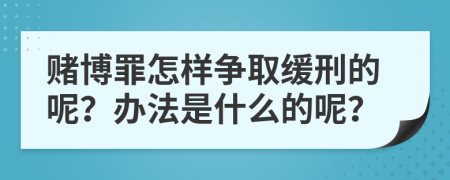 赌博罪怎样争取缓刑的呢？办法是什么的呢？