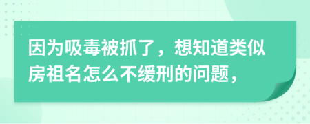 因为吸毒被抓了，想知道类似房祖名怎么不缓刑的问题，