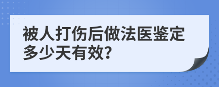 被人打伤后做法医鉴定多少天有效？