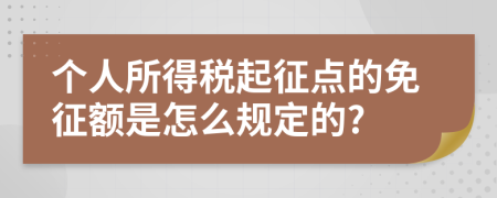 个人所得税起征点的免征额是怎么规定的?