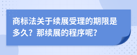 商标法关于续展受理的期限是多久？那续展的程序呢？