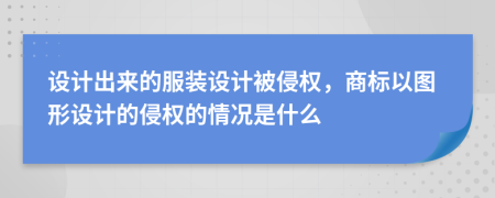 设计出来的服装设计被侵权，商标以图形设计的侵权的情况是什么