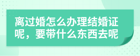 离过婚怎么办理结婚证呢，要带什么东西去呢