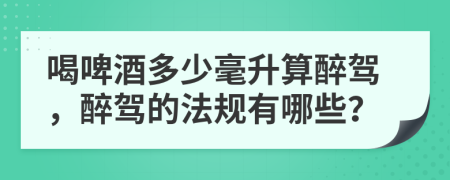 喝啤酒多少毫升算醉驾，醉驾的法规有哪些？