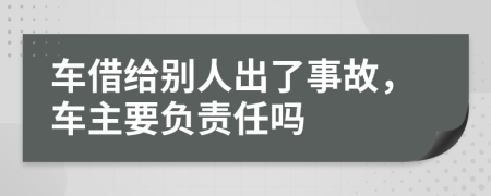 车借给别人出了事故，车主要负责任吗
