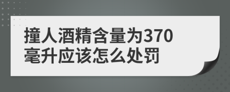 撞人酒精含量为370毫升应该怎么处罚