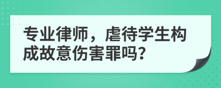 专业律师，虐待学生构成故意伤害罪吗？