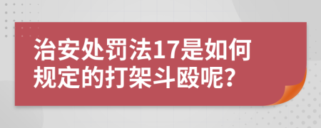 治安处罚法17是如何规定的打架斗殴呢？