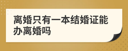 离婚只有一本结婚证能办离婚吗