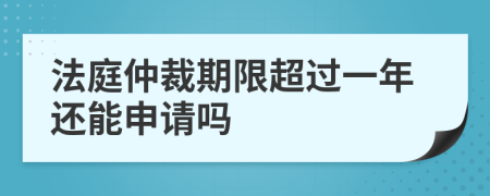 法庭仲裁期限超过一年还能申请吗