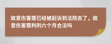 故意伤害罪已经被起诉到法院去了，故意伤害罪判刑六个月合法吗