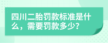 四川二胎罚款标准是什么，需要罚款多少？